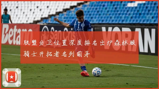 联盟分卫位置深度排名出炉森林狼骑士开拓者名列前茅