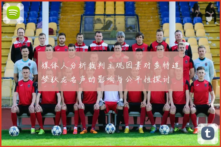 媒体人分析裁判主观因素对多特追梦狄龙名声的影响与公平性探讨
