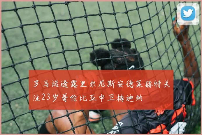 罗马诺透露里尔尼斯安德莱赫特关注23岁哥伦比亚中卫梅迪纳