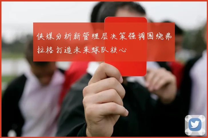侠媒分析新管理层决策强调围绕弗拉格打造未来球队核心