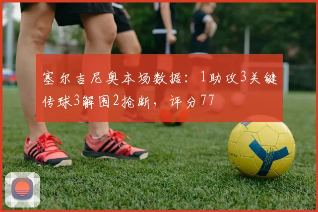 塞尔吉尼奥本场数据：1助攻3关键传球3解围2抢断，评分77