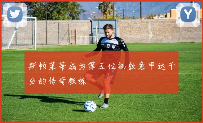 斯帕莱蒂成为第五位执教意甲达千分的传奇教练
